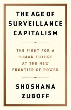 The Age of Surveillance Capitalism: The Fight for a Human Future at the New Frontier of Power - Shoshana Zuboff