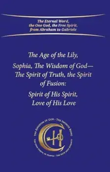 The Age of the Lily Sophia, the Wisdom of God. The Spirit of Fusion: Spirit of His Spirit, Love, of His Love, Paperback/House Gabriele Publishing