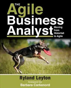 The Agile Business Analyst: Moving from Waterfall to Agile, Paperback/Ryland Leyton