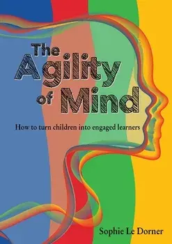 The Agility of Mind: How to turn children into engaged learners, Paperback/Sophie Le Dorner