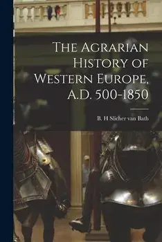 The Agrarian History of Western Europe, A.D. 500-1850, Paperback/B. H. Slicher Van Bath