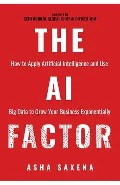 The AI Factor: How to Apply Artificial Intelligence and Use Big Data to Grow Your Business Exponentially - Asha Saxena