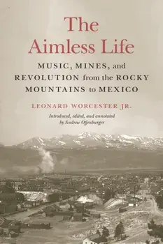 The Aimless Life: Music, Mines, and Revolution from the Rocky Mountains to Mexico, Paperback/Leonard Worcester
