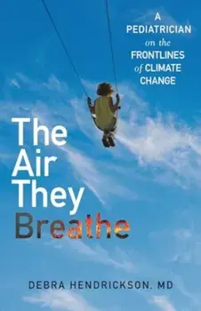 The Air They Breathe. A Pediatrician on the Frontlines of Climate Change, Hardback/Debra Hendrickson