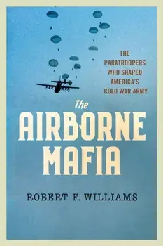 The Airborne Mafia. The Paratroopers Who Shaped America's Cold War Army, Hardback/Robert F. Williams