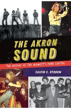 The Akron Sound: The Heyday of the Midwest's Punk Capital - Calvin C. Rydbom