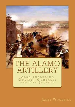 The Alamo Artillery: Also Including Goliad, Gonzales and San Jacinto, Paperback/James V. Woodrick