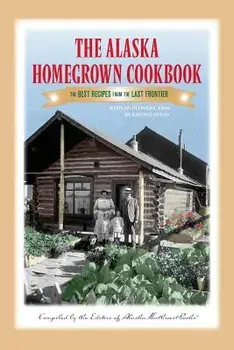 The Alaska Homegrown Cookbook: The Best Recipes from the Last Frontier, Paperback/Alaska Northwest Books