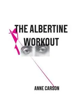 The Albertine Workout - Anne Carson