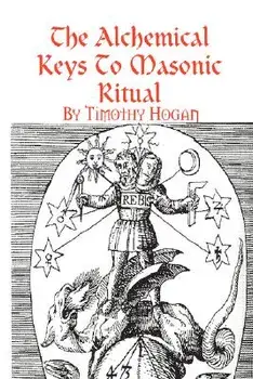 The Alchemical Keys to Masonic Ritual, Paperback/Timothy Hogan