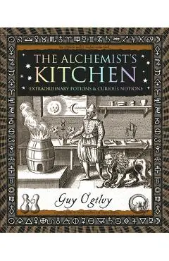 The Alchemist's Kitchen: Extraordinary Potions & Curious Notions - Guy Ogilvy