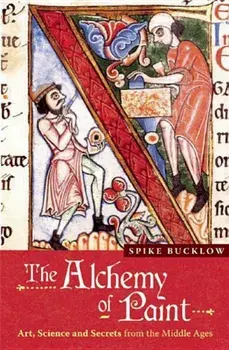 The Alchemy of Paint: Art, Science and Secrets from the Middle Ages, Paperback/Spike Bucklow