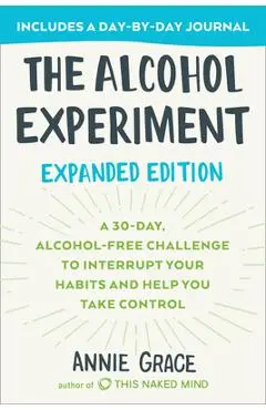 The Alcohol Experiment: Expanded Edition: A 30-Day, Alcohol-Free Challenge to Interrupt Your Habits and Help You Take Control - Annie Grace