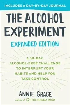 The Alcohol Experiment: Expanded Edition: A 30-Day, Alcohol-Free Challenge to Interrupt Your Habits and Help You Take Control/Annie Grace