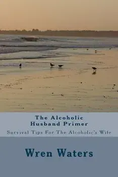 The Alcoholic Husband Primer: Survival Tips for the Alcoholic's Wife, Paperback/Wren Waters