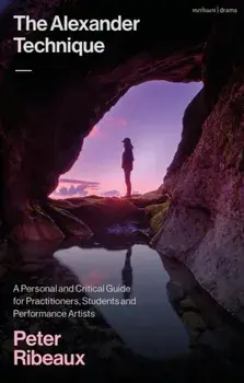 The Alexander Technique. A Personal and Critical Guide for Practitioners, Students and Performance Artists, Paperback/Peter Ribeaux
