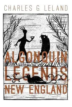 The Algonquin Legends of New England: Myths and Folk Lore of the Micmac, Passamaquoddy, and Penobscot Tribes, Paperback/Charles G. Leland