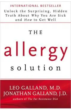 The Allergy Solution: Unlock the Surprising, Hidden Truth about Why You Are Sick and How to Get Well - Leo Galland