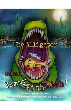 The Alligator and his Yummy Fish Dish - Lori Lynn Bernish