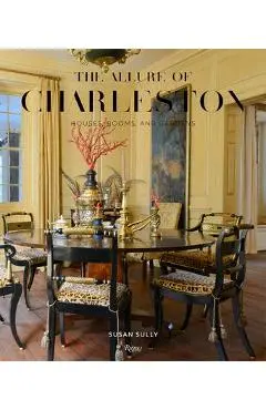 The Allure of Charleston: Houses, Rooms, and Gardens - Susan Sully