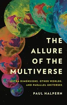 The Allure of the Multiverse. Extra Dimensions, Other Worlds, and Parallel Universes, Hardback/Paul Halpern