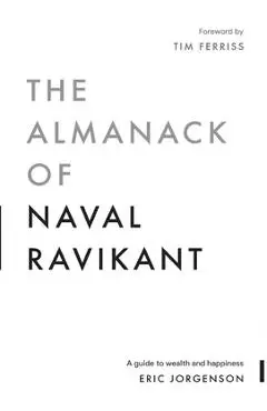 The Almanack of Naval Ravikant: A Guide to Wealth and Happiness - Eric Jorgenson