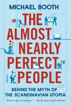 The Almost Nearly Perfect People: Behind the Myth of the Scandinavian Utopia, Paperback/Michael Booth