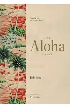 The Aloha Shirt: Spirit of the Islands - Dale Hope