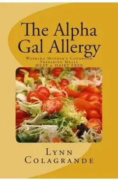 The Alpha Gal Allergy: Working Mother's Cookbook Preparing Meals MEAT & DAIRY FREE - Lynn Colagrande