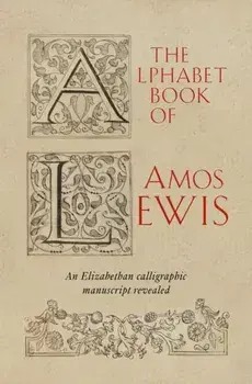 The Alphabet Book of Amos Lewis. An Elizabethan Calligraphic Manuscript Revealed, Hardback/***