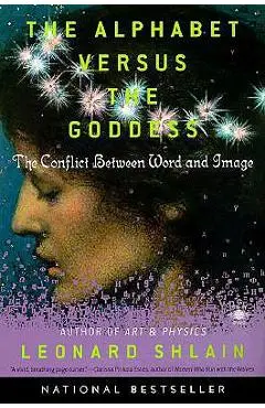 The Alphabet Versus the Goddess: The Conflict Between Word and Image - Leonard Shlain