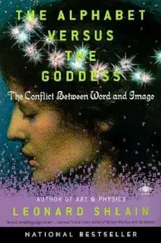 The Alphabet Versus the Goddess: The Conflict Between Word and Image, Paperback/Leonard Shlain