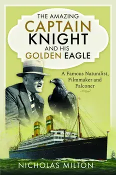 The Amazing Captain Knight and his Golden Eagle. A Famous Naturalist, Filmmaker and Falconer, Hardback/Nicholas Milton