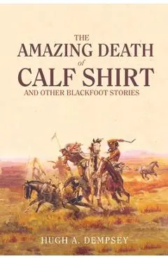 The Amazing Death of Calf Shirt: And Other Blackfoot Stories - Hugh A. Dempsey