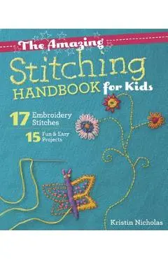 The Amazing Stitching Handbook for Kids: 17 Embroidery Stitches - 15 Fun & Easy Projects - Kristin Nicholas