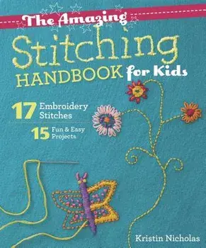 The Amazing Stitching Handbook for Kids: 17 Embroidery Stitches - 15 Fun & Easy Projects, Paperback/Kristin Nicholas