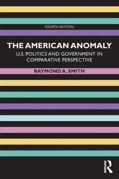 The American Anomaly: U.S. Politics and Government in Comparative Perspective, Paperback/Raymond A. Smith