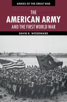 The American Army and the First World War, Paperback/David Woodward