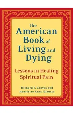 The American Book of Living and Dying: Lessons in Healing Spiritual Pain - Richard F. Groves
