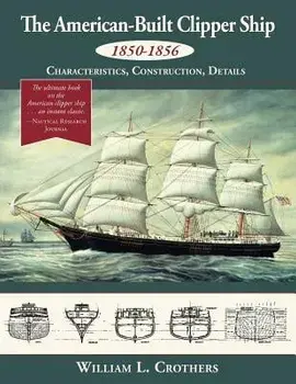 The American-Built Clipper Ship, 1850-1856: Characteristics, Construction, and Details, Paperback/William L. Crothers
