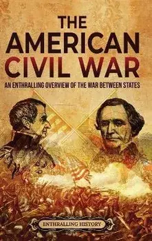 The American Civil War: An Enthralling Overview of the War Between States, Hardcover/Enthralling History