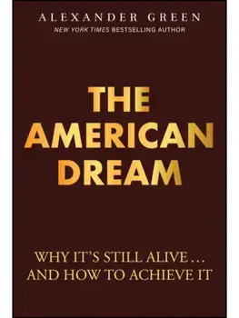 The American Dream. Why It's Still Alive... And How to Achieve It, Hardback/Alexander Green