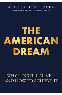 The American Dream: Why It's Still Alive... and How to Achieve It - Alexander Green