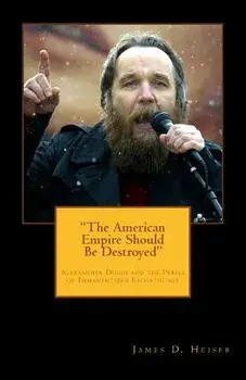 The American Empire Should Be Destroyed: Alexander Dugin and the Perils of Immanentized Eschatology, Paperback/James D. Heiser