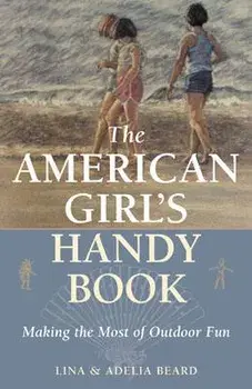 The American Girl's Handy Book: Making the Most of Outdoor Fun, Paperback/Lina Beard