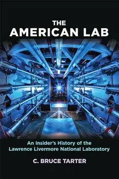 The American Lab: An Insider's History of the Lawrence Livermore National Laboratory, Hardcover/C. Bruce Tarter