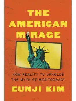 The American Mirage. How Reality TV Upholds the Myth of Meritocracy, Hardback/Eunji Kim