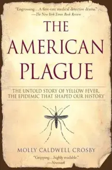 The American Plague: The Untold Story of Yellow Fever, the Epidemic That Shaped Our History, Paperback/Molly Caldwell Crosby