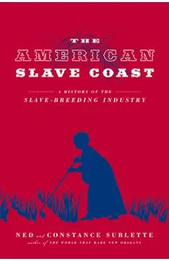 The American Slave Coast: A History of the Slave-Breeding Industry - Ned Sublette