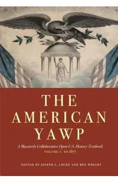 The American Yawp, Volume 1: A Massively Collaborative Open U.S. History Textbook: To 1877 - Joseph L. Locke